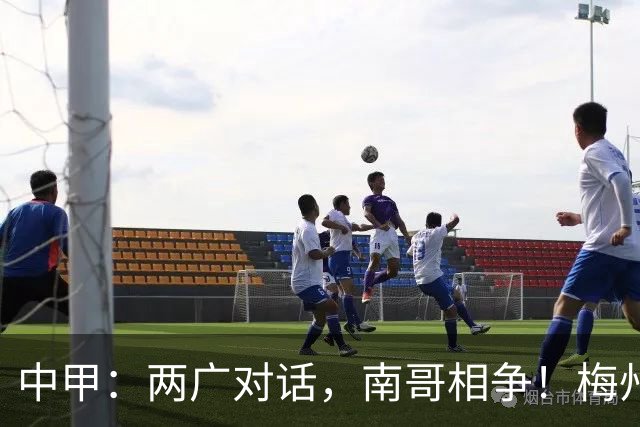 中甲：两广对话，南哥相争！梅州佛山上演广东德比保级生死战，延边深圳争冲超