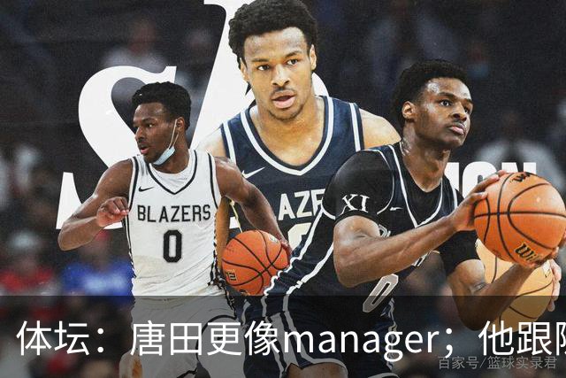体坛：唐田更像manager；他跟随多位名帅，有进的足球理念